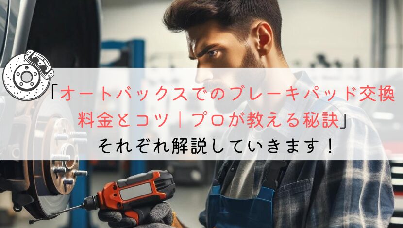 オートバックスでのブレーキパッド交換料金とコツ｜プロが教える秘訣